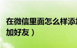 在微信里面怎么样添加好友（在微信中怎样添加好友）