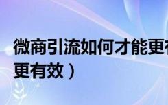 微商引流如何才能更有效（微商引流如何才能更有效）