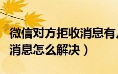 微信对方拒收消息有几种原因（微信对方拒收消息怎么解决）