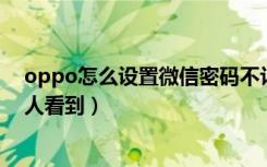 oppo怎么设置微信密码不让别人看（微信设置密码不让别人看到）