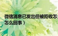 微信消息已发出但被拒收怎么弄（微信消息已发出但被拒收怎么回事）