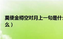 莫使金樽空对月上一句是什么（莫使金樽空对月上一句是什么）