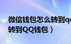 微信钱包怎么转到qq钱包里（微信钱包怎么转到QQ钱包）