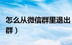 怎么从微信群里退出（在微信中如何退出微信群）