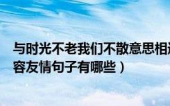 与时光不老我们不散意思相近的句子（时光不老我们不散形容友情句子有哪些）