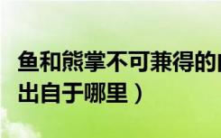 鱼和熊掌不可兼得的由来（鱼与熊掌不可兼得出自于哪里）