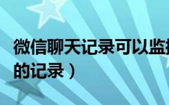 微信聊天记录可以监控吗（如何监控微信聊天的记录）