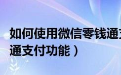 如何使用微信零钱通支付（如何使用微信零钱通支付功能）