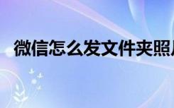 微信怎么发文件夹照片（微信怎么发文件）