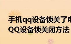 手机qq设备锁关了电脑为什么登不上（手机QQ设备锁关闭方法）