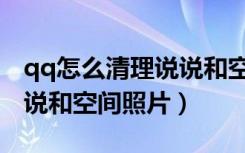 qq怎么清理说说和空间相册（qq怎么清理说说和空间照片）