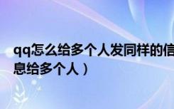 qq怎么给多个人发同样的信息（QQ怎么一次性发送一条信息给多个人）