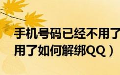 手机号码已经不用了怎样解绑qq（手机号不用了如何解绑QQ）