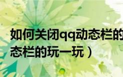 如何关闭qq动态栏的小程序（如何关闭QQ动态栏的玩一玩）