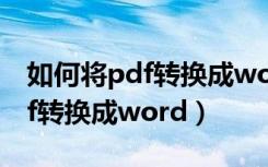 如何将pdf转换成word打印出来（如何将pdf转换成word）