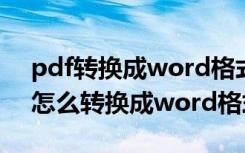 pdf转换成word格式乱了怎么调（pdf格式怎么转换成word格式）