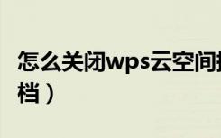 怎么关闭wps云空间提示（怎么关闭wps云文档）