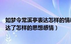 如梦令常溪亭表达怎样的情感（《如梦令常记溪亭日暮》表达了怎样的思想感情）