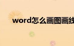 word怎么画图画线（word怎么画图）