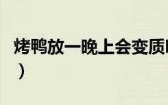 烤鸭放一晚上会变质吗（烤鸭放一晚上会坏吗）