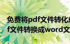 免费将pdf文件转化成word文件（怎么把pdf文件转换成word文件）