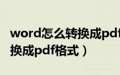 word怎么转换成pdf格式不变（word怎么转换成pdf格式）