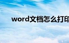 word文档怎么打印（word文档怎么）