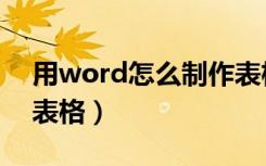 用word怎么制作表格（怎么制作表格word表格）