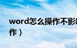 word怎么操作不影响下一页（word怎么操作）