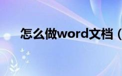 怎么做word文档（怎么做word文档）