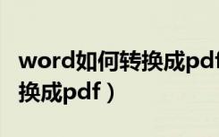 word如何转换成pdf会乱码吗（word如何转换成pdf）