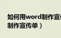 如何用word制作宣传单彩色（如何用word制作宣传单）