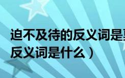 迫不及待的反义词是戛然而止吗（迫不及待的反义词是什么）