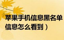 苹果手机信息黑名单（苹果黑名单里面的人发信息怎么看到）