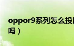 oppor9系列怎么投屏（oppor9有投屏功能吗）