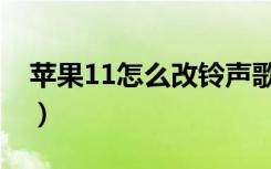 苹果11怎么改铃声歌曲（苹果11怎么改铃声）