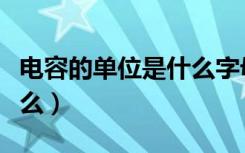 电容的单位是什么字母表示（电容的单位是什么）