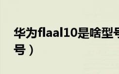 华为flaal10是啥型号（华为mlaal10是啥型号）