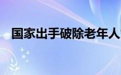 国家出手破除老年人智能鸿沟 具体啥情况