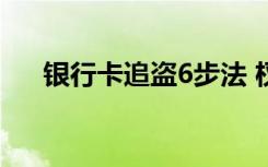 银行卡追盗6步法 权威解答来了附详情