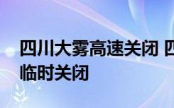 四川大雾高速关闭 四川大雾有哪些高速路段临时关闭