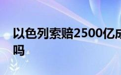 以色列索赔2500亿成功了吗以色列被孤立了吗