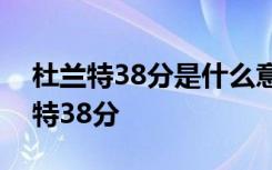 杜兰特38分是什么意思什么梗为什么说杜兰特38分