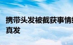 携带头发被截获事情经过怎样经鉴定均为人体真发