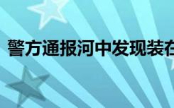 警方通报河中发现装在笼中男尸 具体怎样的