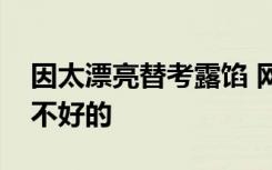 因太漂亮替考露馅 网友：看来颜值太高也是不好的