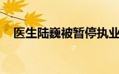 医生陆巍被暂停执业6个月 事件详情披露