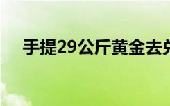 手提29公斤黄金去兑现 乱世储黄金高手