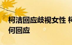 柯洁回应歧视女性 柯洁怎么歧视女性本人如何回应