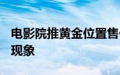 电影院推黄金位置售价高10至20元 这是什么现象